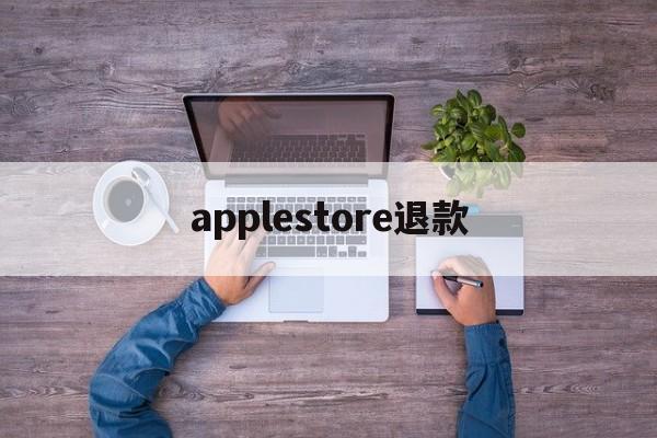 applestore退款(app store退款流程)