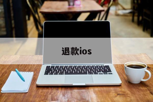 退款ios(退款纠纷找什么部门)