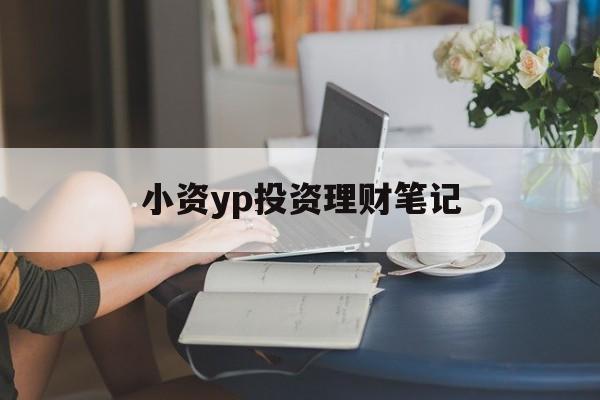 小资yp投资理财笔记的简单介绍