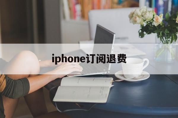 iphone订阅退费(reportaproblem申请退款官网)